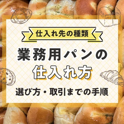 業務用パンの仕入れ方|仕入れ先の種類や選び方・取引までの手順