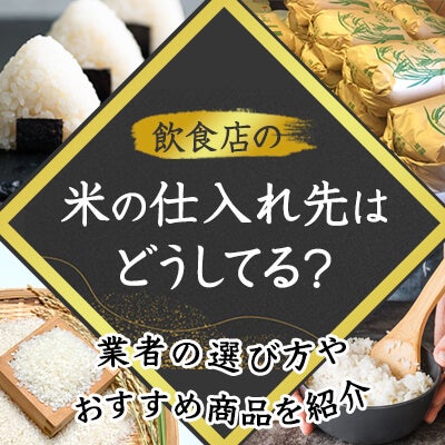 飲食店の米の仕入れ先はどうしてる?業者の選び方やおすすめ商品を紹介