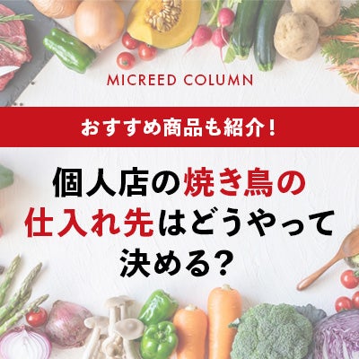 個人店の焼き鳥の仕入れ先はどうやって決める？おすすめ商品も紹介！