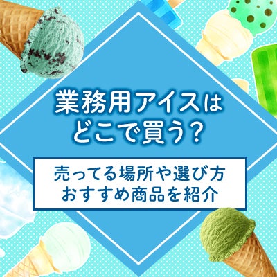 業務用アイスはどこで買う?売ってる場所や選び方・おすすめ商品を紹介