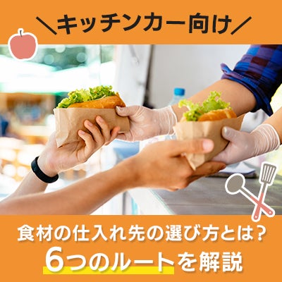 【キッチンカー向け】食材の仕入れ先の選び方とは?6つのルートを解説
