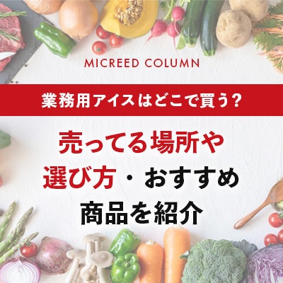 業務用アイスはどこで買う?売ってる場所や選び方・おすすめ商品を紹介