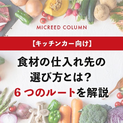 【キッチンカー向け】食材の仕入れ先の選び方とは?6つのルートを解説
