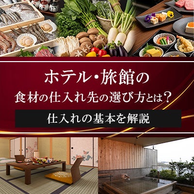 ホテル・旅館の食材仕入れ先の選び方とは?仕入れの基本を解説