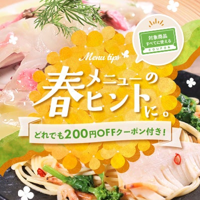 「春」メニューのヒントに【どれでも200円OFFになるクーポン付き！】