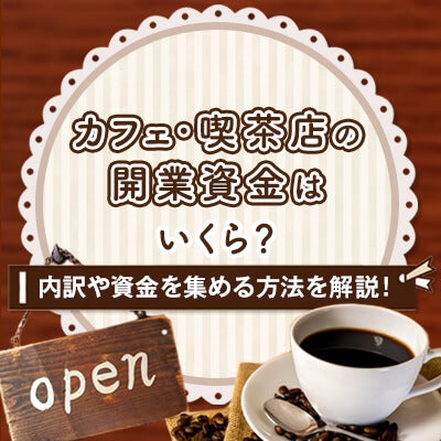 カフェ・喫茶店の開業資金はいくら?内訳や資金を集める方法を解説!