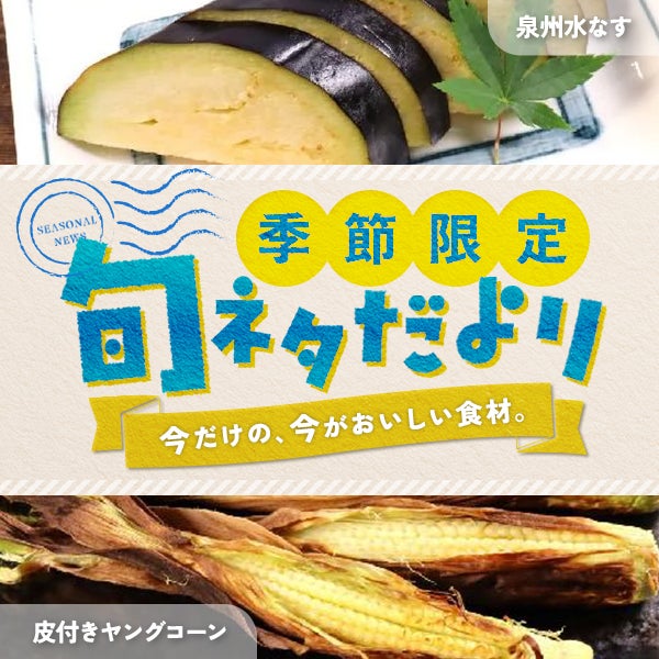 季節限定 旬ネタだより「泉州水なす」「皮付きヤングコーン」