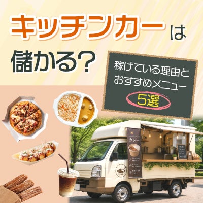 キッチンカーは儲かる?稼げている理由とおすすめメニュー5選