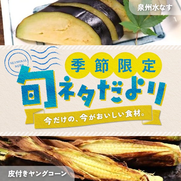 季節限定 旬ネタだより「泉州水なす」「皮付きヤングコーン」
